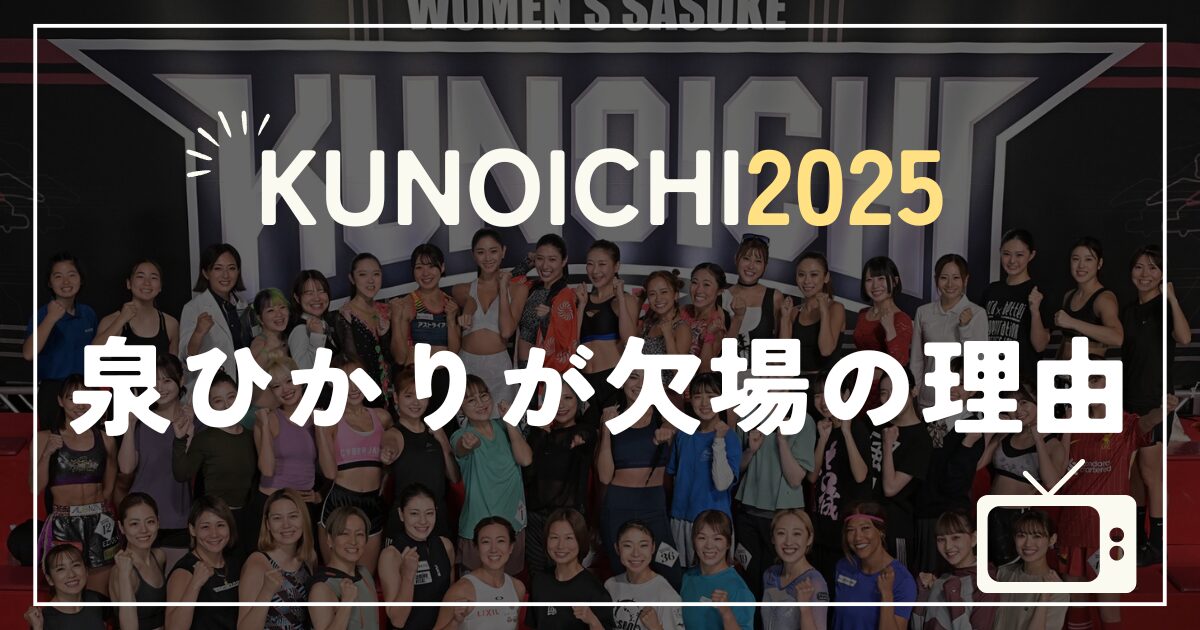 KUNOICHI2025 泉ひかりが出場しないのはなぜ